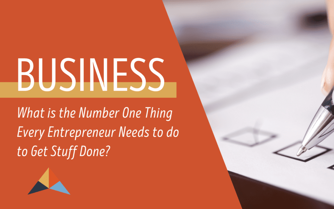 What is the Number One Thing Every Entrepreneur Needs to do to Get Stuff Done?