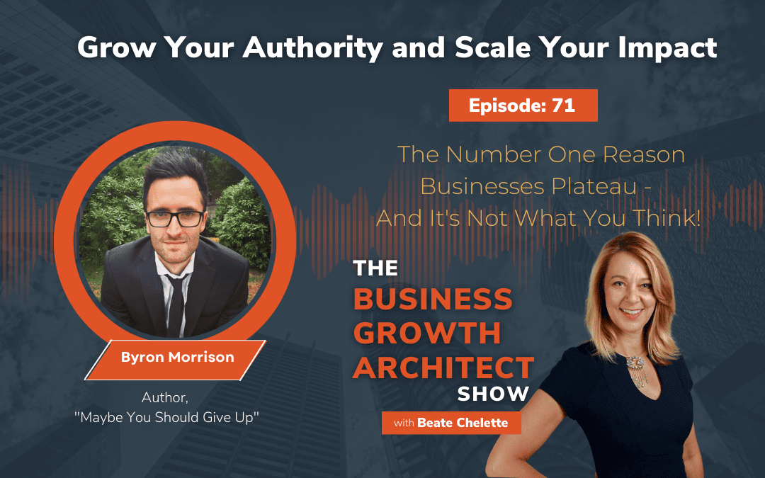 Ep #71: Byron Morrison: The Number One Reason Businesses Plateau – And It’s Not What You Think!