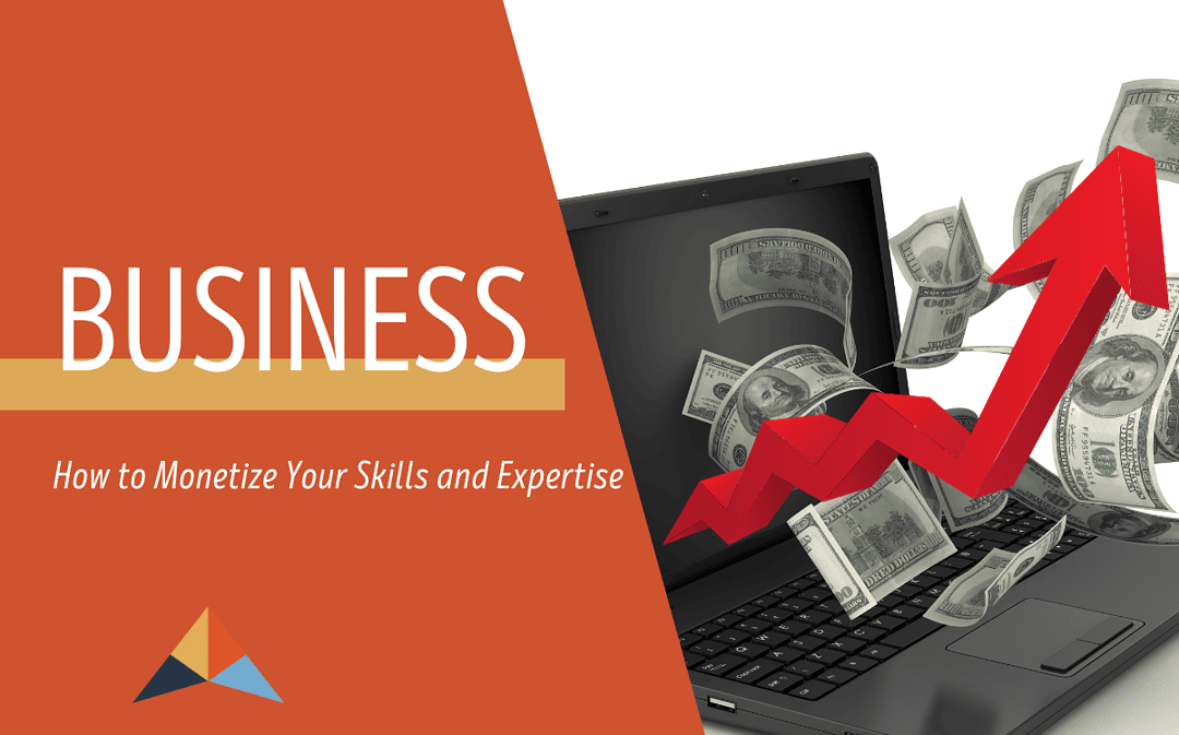 How to Monetize Your Skills and Expertise