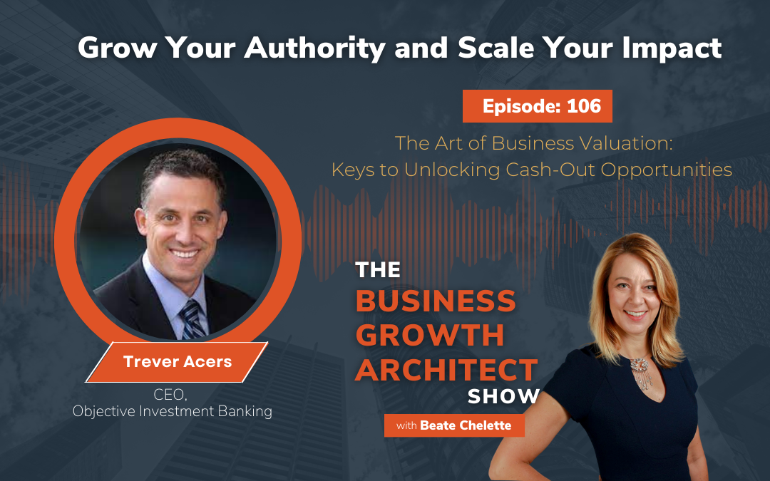 Ep #106: Trever Acers: The Art of Business Valuation: Keys to Unlocking Cash-Out Opportunities