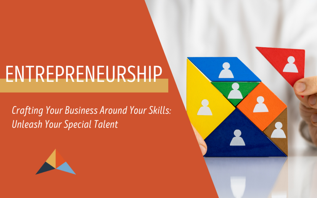 Crafting Your Business Around Your Skills: Unleash Your Special Talent
