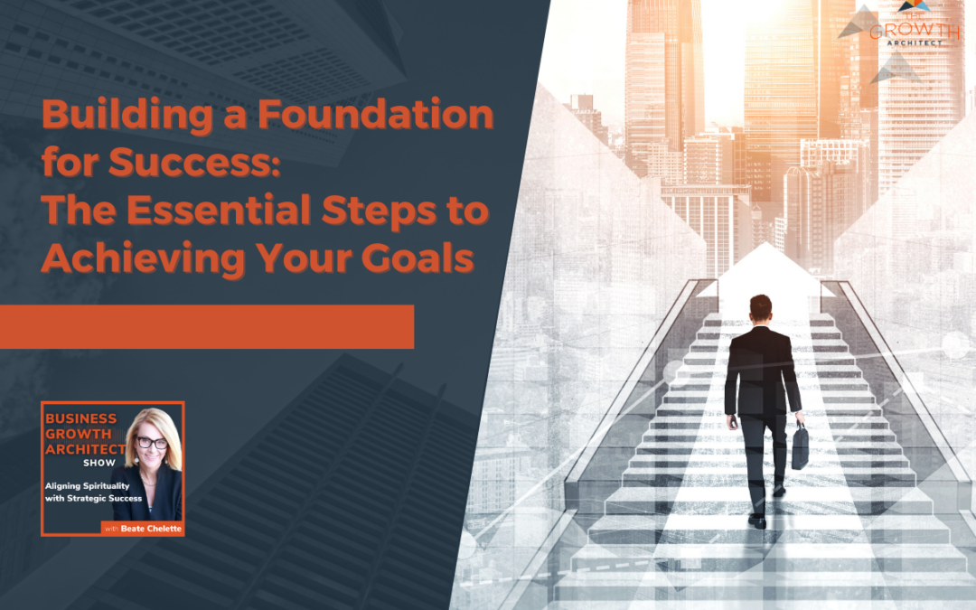 Building a Foundation for Success: The Essential Steps to Achieving Your Goals