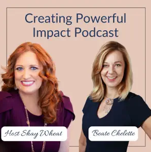 Two women, Shay Wheat and Beate Chelette, are pictured under the title "Creating Powerful Impact Podcast," a production by Beate Chelette Media.