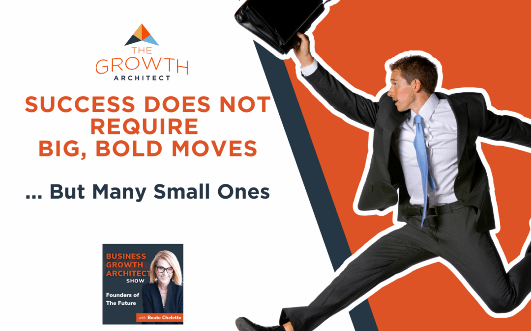 Success Does Not Require Big, Bold Moves—But Many Small Ones
